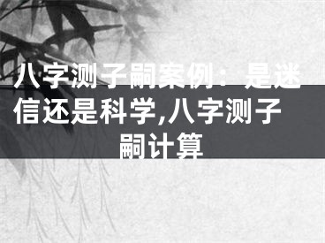 八字测子嗣案例：是迷信还是科学,八字测子嗣计算