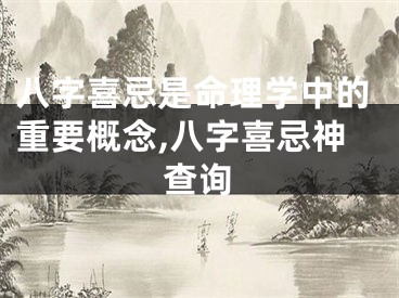 八字喜忌是命理学中的重要概念,八字喜忌神查询