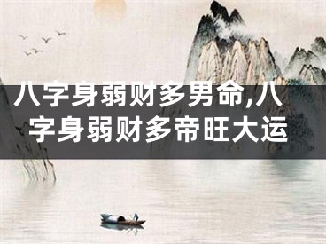 八字身弱财多男命,八字身弱财多帝旺大运