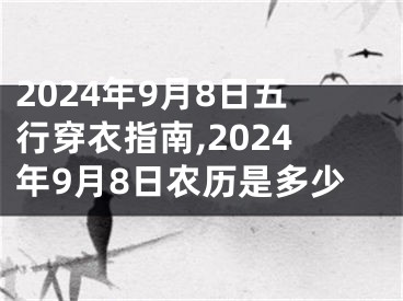 2024年9月8日五行穿衣指南,2024年9月8日农历是多少