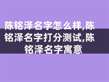 陈铭泽名字怎么样,陈铭泽名字打分测试,陈铭泽名字寓意