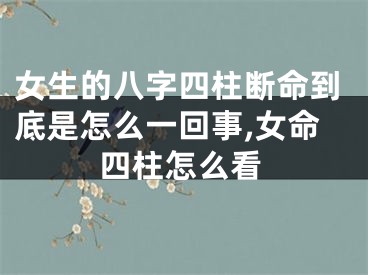 女生的八字四柱断命到底是怎么一回事,女命四柱怎么看