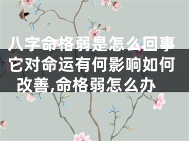 八字命格弱是怎么回事它对命运有何影响如何改善,命格弱怎么办