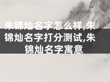 朱锦灿名字怎么样,朱锦灿名字打分测试,朱锦灿名字寓意