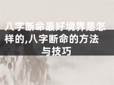 八字断命最好境界是怎样的,八字断命的方法与技巧