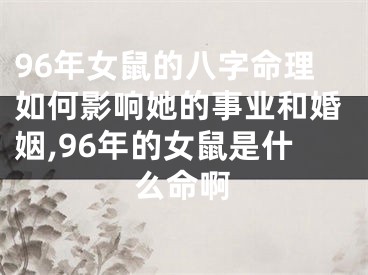 96年女鼠的八字命理如何影响她的事业和婚姻,96年的女鼠是什么命啊