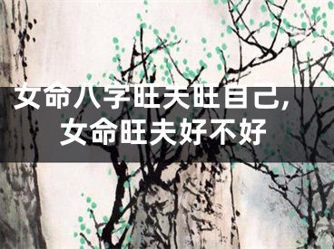 女命八字旺夫旺自己,女命旺夫好不好
