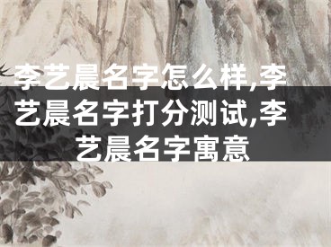 李艺晨名字怎么样,李艺晨名字打分测试,李艺晨名字寓意
