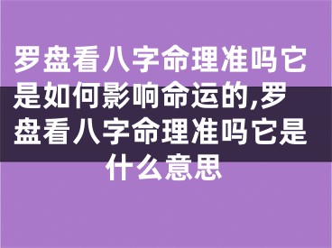 罗盘看八字命理准吗它是如何影响命运的,罗盘看八字命理准吗它是什么意思
