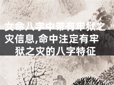 女命八字中带有牢狱之灾信息,命中注定有牢狱之灾的八字特征