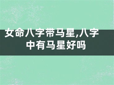 女命八字带马星,八字中有马星好吗