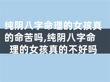 纯阴八字命理的女孩真的命苦吗,纯阴八字命理的女孩真的不好吗