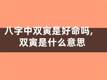 八字中双寅是好命吗,双寅是什么意思