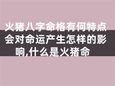火猪八字命格有何特点会对命运产生怎样的影响,什么是火猪命
