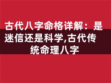 古代八字命格详解：是迷信还是科学,古代传统命理八字