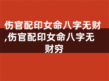 伤官配印女命八字无财,伤官配印女命八字无财穷