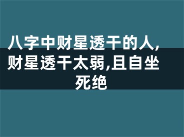 八字中财星透干的人,财星透干太弱,且自坐死绝