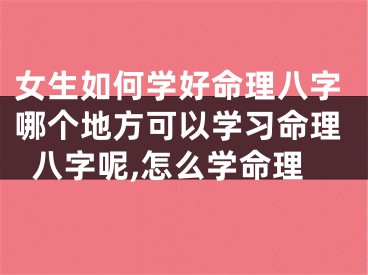 女生如何学好命理八字哪个地方可以学习命理八字呢,怎么学命理