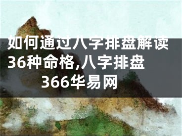 如何通过八字排盘解读36种命格,八字排盘366华易网