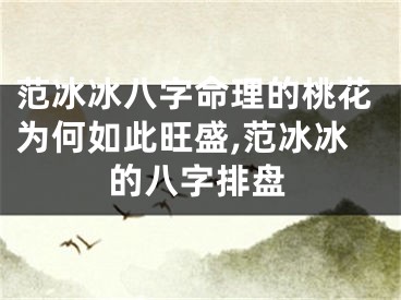 范冰冰八字命理的桃花为何如此旺盛,范冰冰的八字排盘