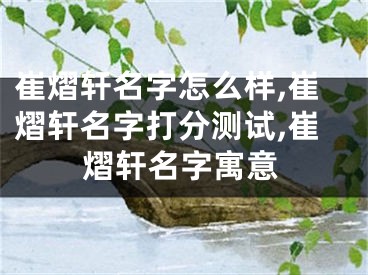 崔熠轩名字怎么样,崔熠轩名字打分测试,崔熠轩名字寓意