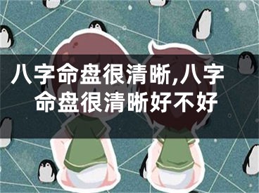 八字命盘很清晰,八字命盘很清晰好不好