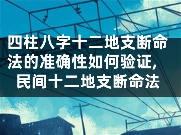 四柱八字十二地支断命法的准确性如何验证,民间十二地支断命法