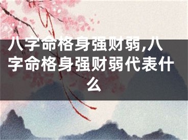 八字命格身强财弱,八字命格身强财弱代表什么