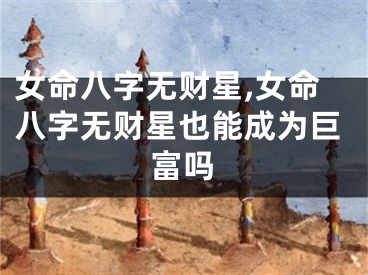 女命八字无财星,女命八字无财星也能成为巨富吗