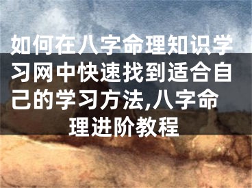 如何在八字命理知识学习网中快速找到适合自己的学习方法,八字命理进阶教程