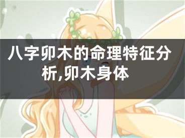 八字卯木的命理特征分析,卯木身体