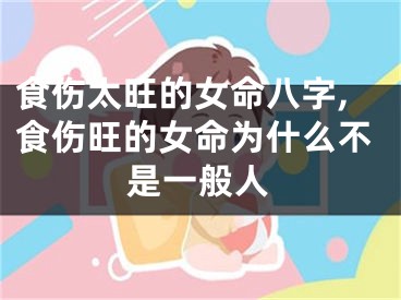 食伤太旺的女命八字,食伤旺的女命为什么不是一般人