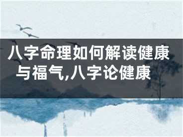 八字命理如何解读健康与福气,八字论健康
