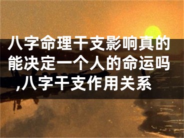 八字命理干支影响真的能决定一个人的命运吗,八字干支作用关系