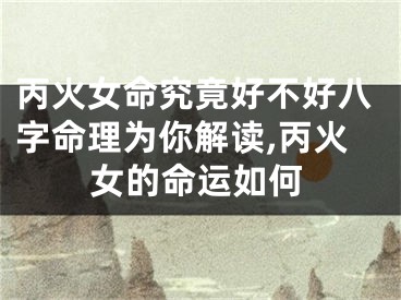 丙火女命究竟好不好八字命理为你解读,丙火女的命运如何