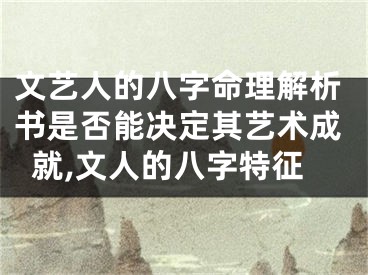 文艺人的八字命理解析书是否能决定其艺术成就,文人的八字特征