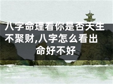 八字命理看你是否天生不聚财,八字怎么看出命好不好