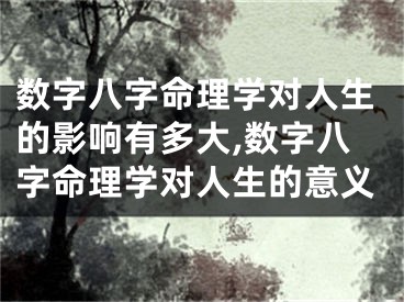 数字八字命理学对人生的影响有多大,数字八字命理学对人生的意义