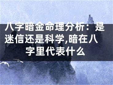 八字暗金命理分析：是迷信还是科学,暗在八字里代表什么