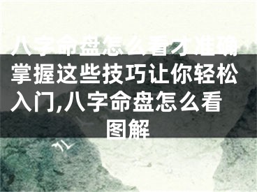 八字命盘怎么看才准确掌握这些技巧让你轻松入门,八字命盘怎么看图解