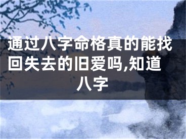 通过八字命格真的能找回失去的旧爱吗,知道八字