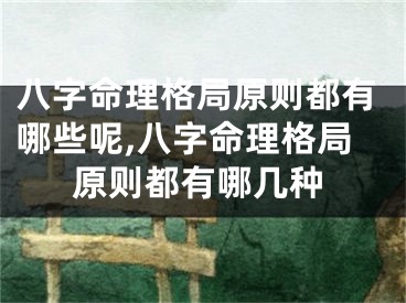 八字命理格局原则都有哪些呢,八字命理格局原则都有哪几种