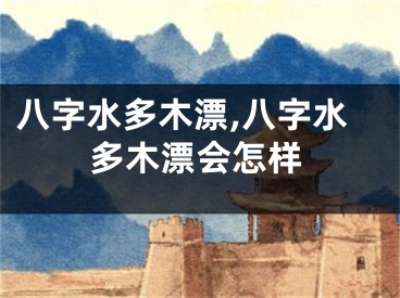 八字水多木漂,八字水多木漂会怎样