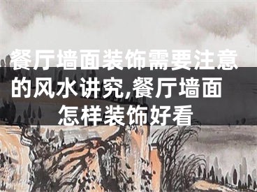 餐厅墙面装饰需要注意的风水讲究,餐厅墙面怎样装饰好看