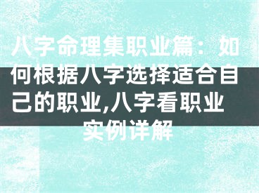 八字命理集职业篇：如何根据八字选择适合自己的职业,八字看职业实例详解