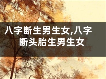八字断生男生女,八字断头胎生男生女
