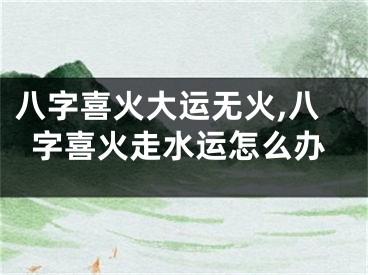 八字喜火大运无火,八字喜火走水运怎么办