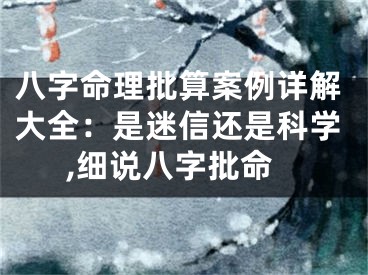 八字命理批算案例详解大全：是迷信还是科学,细说八字批命