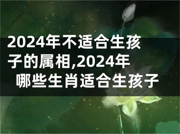 2024年不适合生孩子的属相,2024年哪些生肖适合生孩子