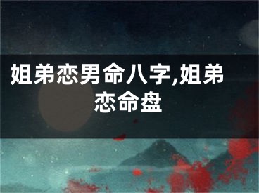 姐弟恋男命八字,姐弟恋命盘